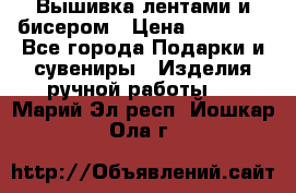 Вышивка лентами и бисером › Цена ­ 25 000 - Все города Подарки и сувениры » Изделия ручной работы   . Марий Эл респ.,Йошкар-Ола г.